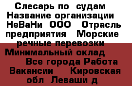 Слесарь по  судам › Название организации ­ НеВаНи, ООО › Отрасль предприятия ­ Морские, речные перевозки › Минимальный оклад ­ 90 000 - Все города Работа » Вакансии   . Кировская обл.,Леваши д.